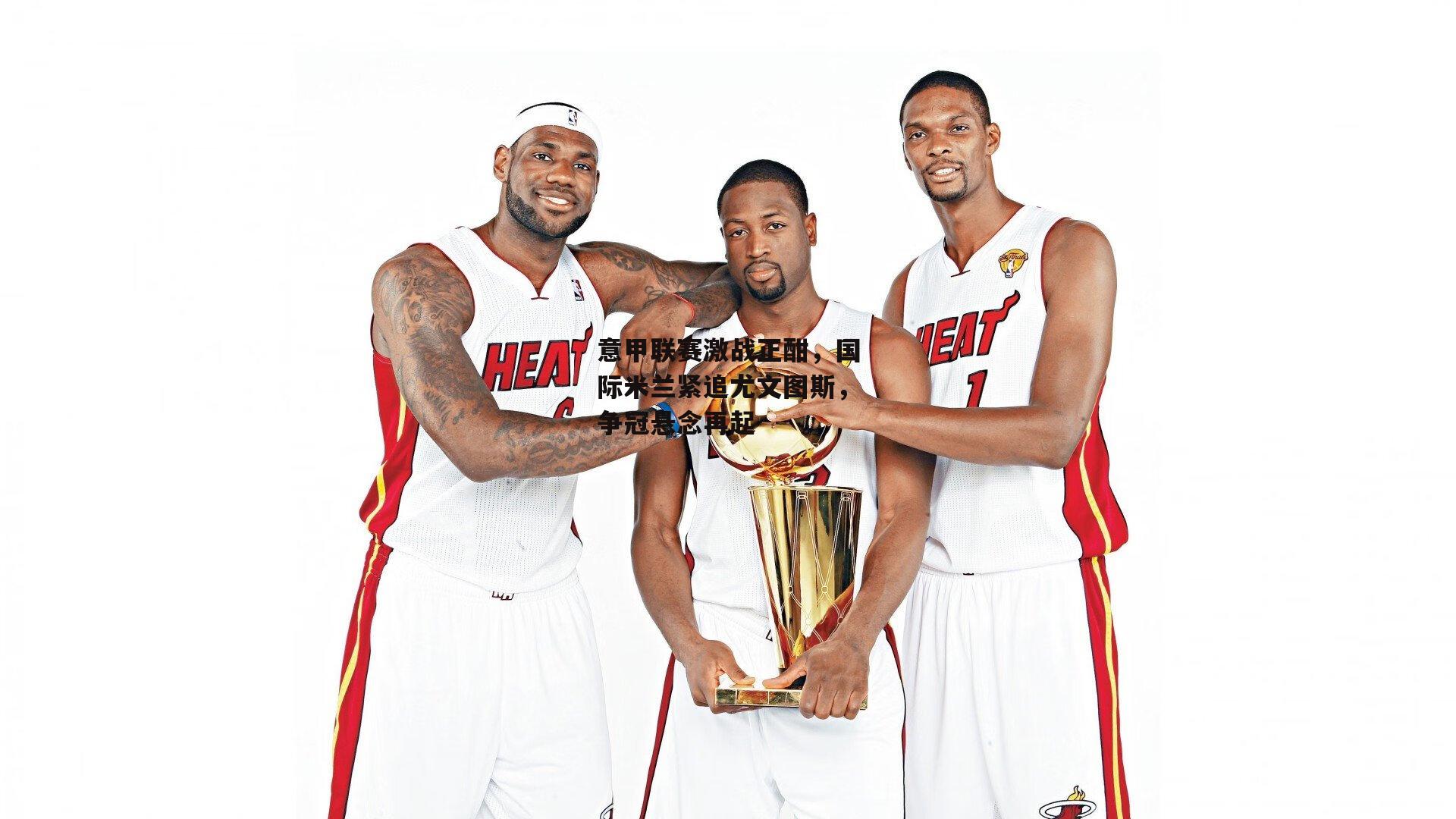 意甲联赛激战正酣,国际米兰紧追尤文图斯,争冠悬念再起