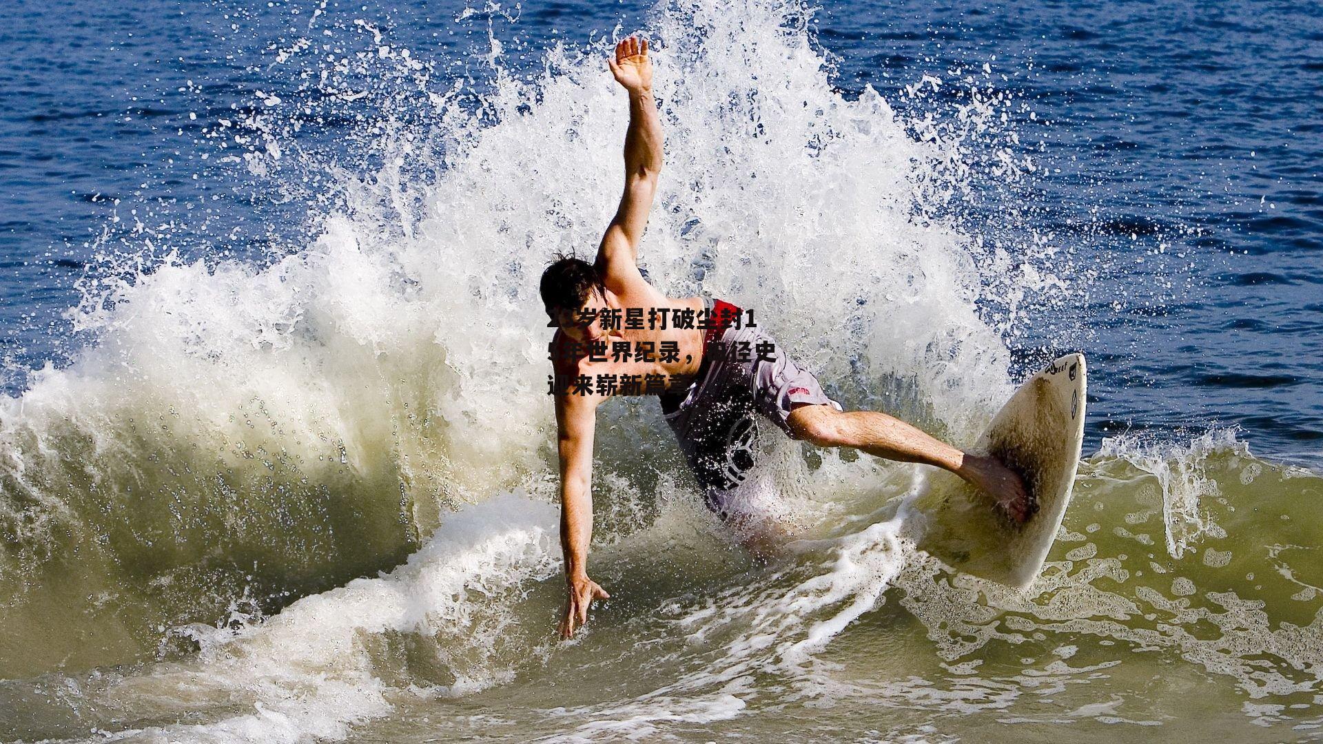 23岁新星打破尘封15年世界纪录,田径史迎来崭新篇章