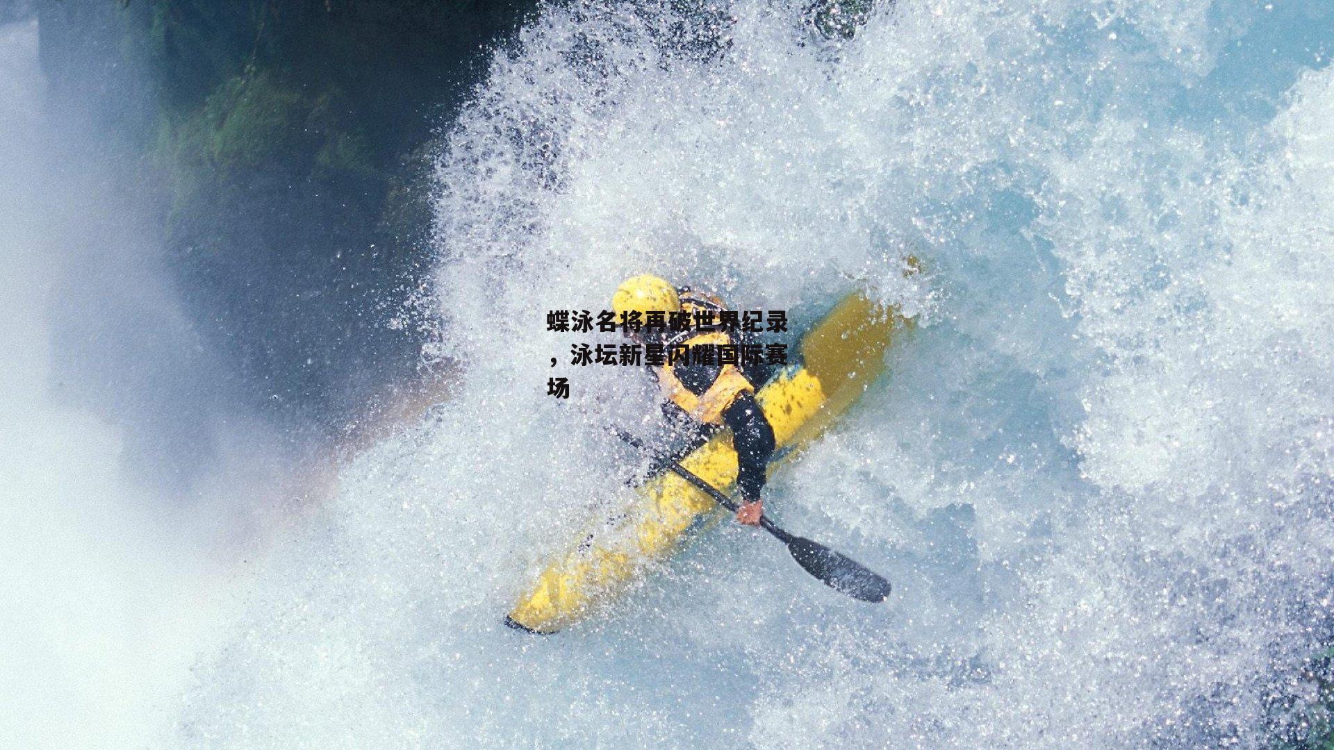 蝶泳名将再破世界纪录,泳坛新星闪耀国际赛场