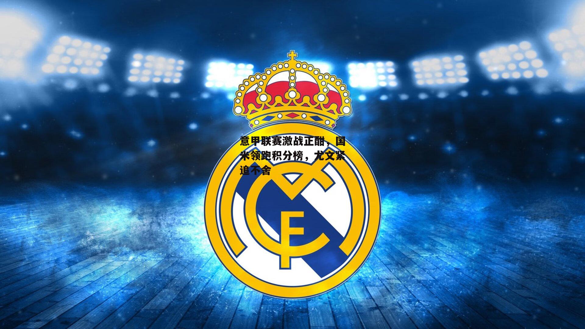 意甲联赛激战正酣,国米领跑积分榜,尤文紧追不舍