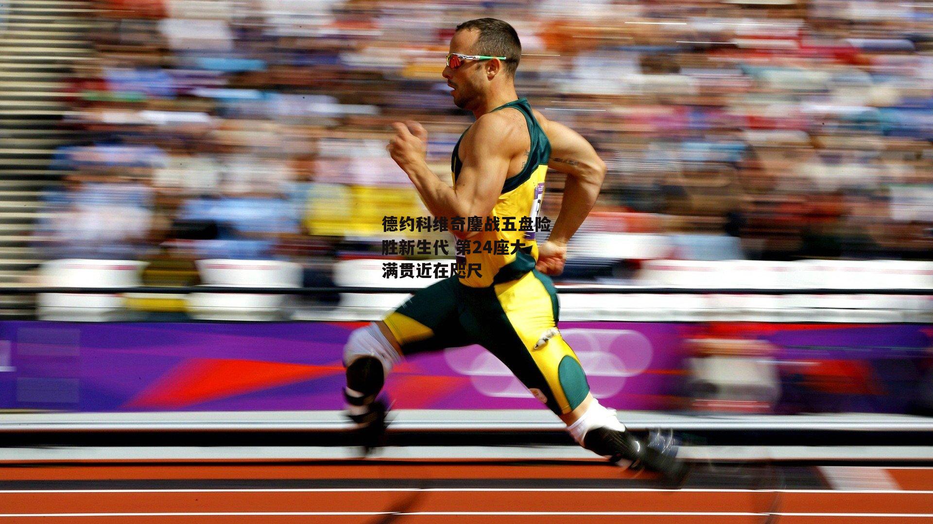 德约科维奇鏖战五盘险胜新生代 第24座大满贯近在咫尺