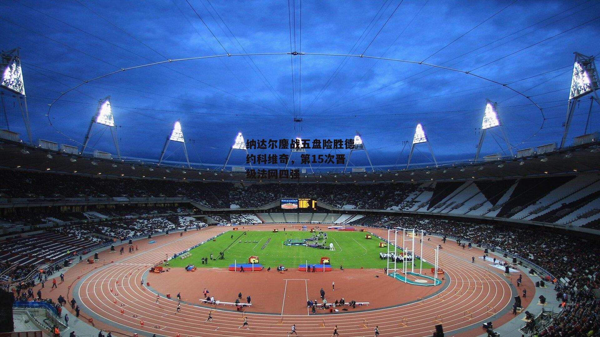 纳达尔鏖战五盘险胜德约科维奇,第15次晋级法网四强