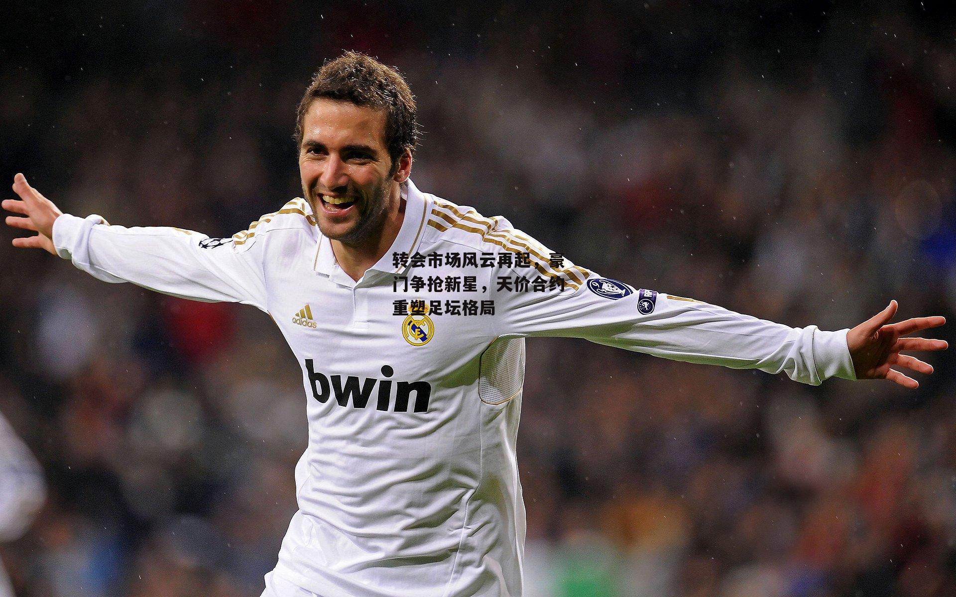 转会市场风云再起，豪门争抢新星，天价合约重塑足坛格局