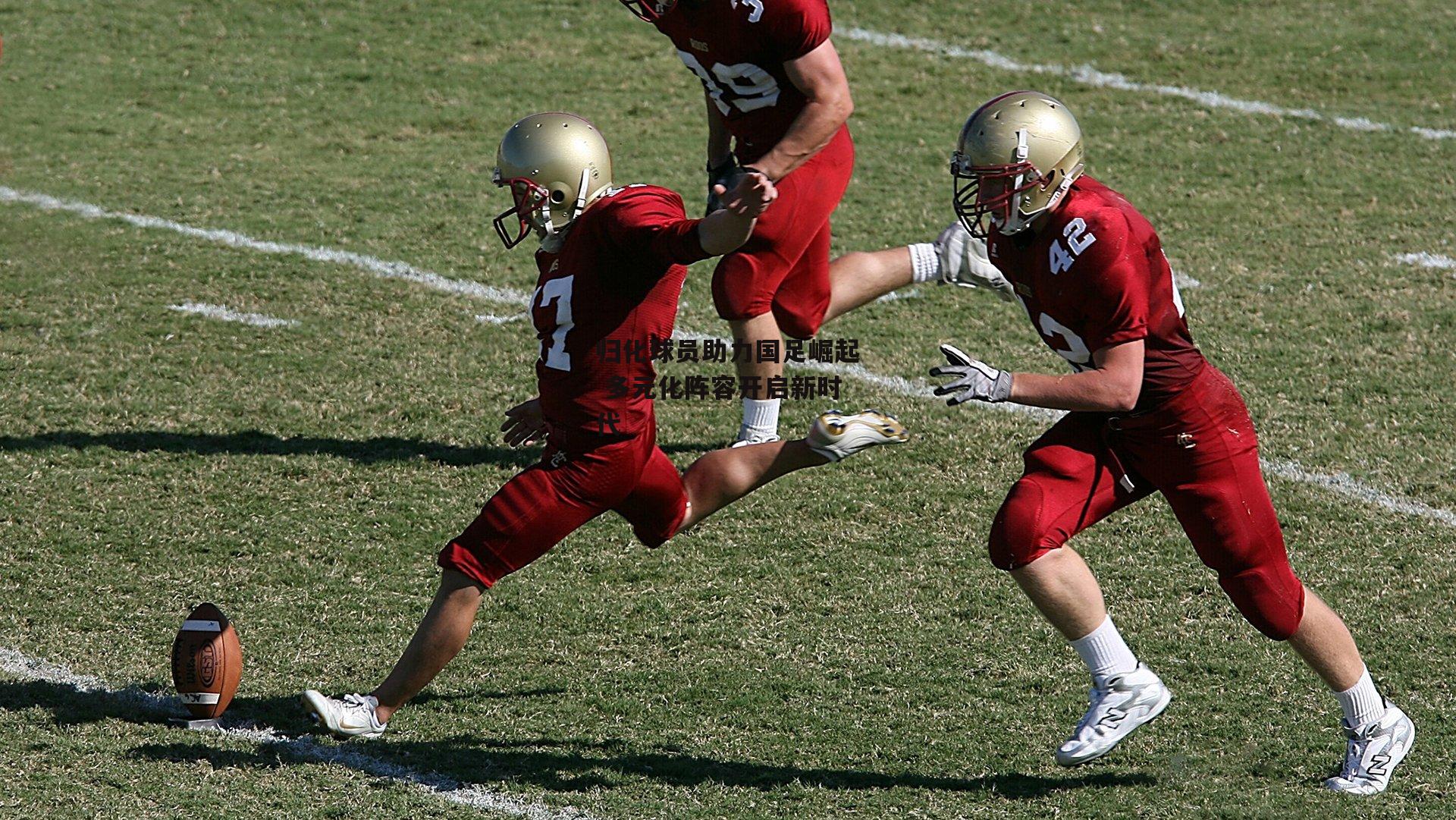 归化球员助力国足崛起 多元化阵容开启新时代