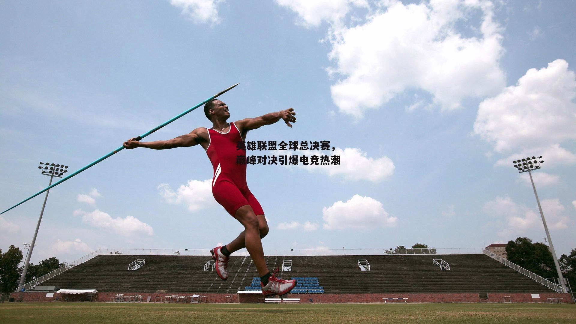 英雄联盟全球总决赛,巅峰对决引爆电竞热潮