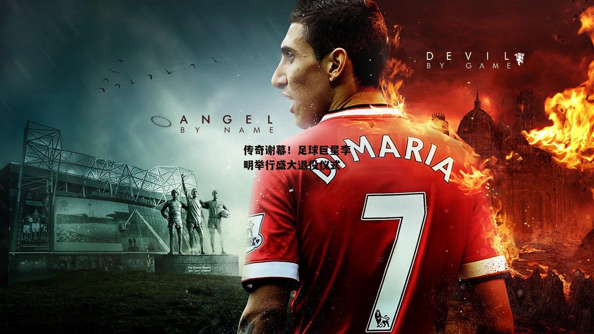 传奇谢幕!足球巨星李明举行盛大退役仪式