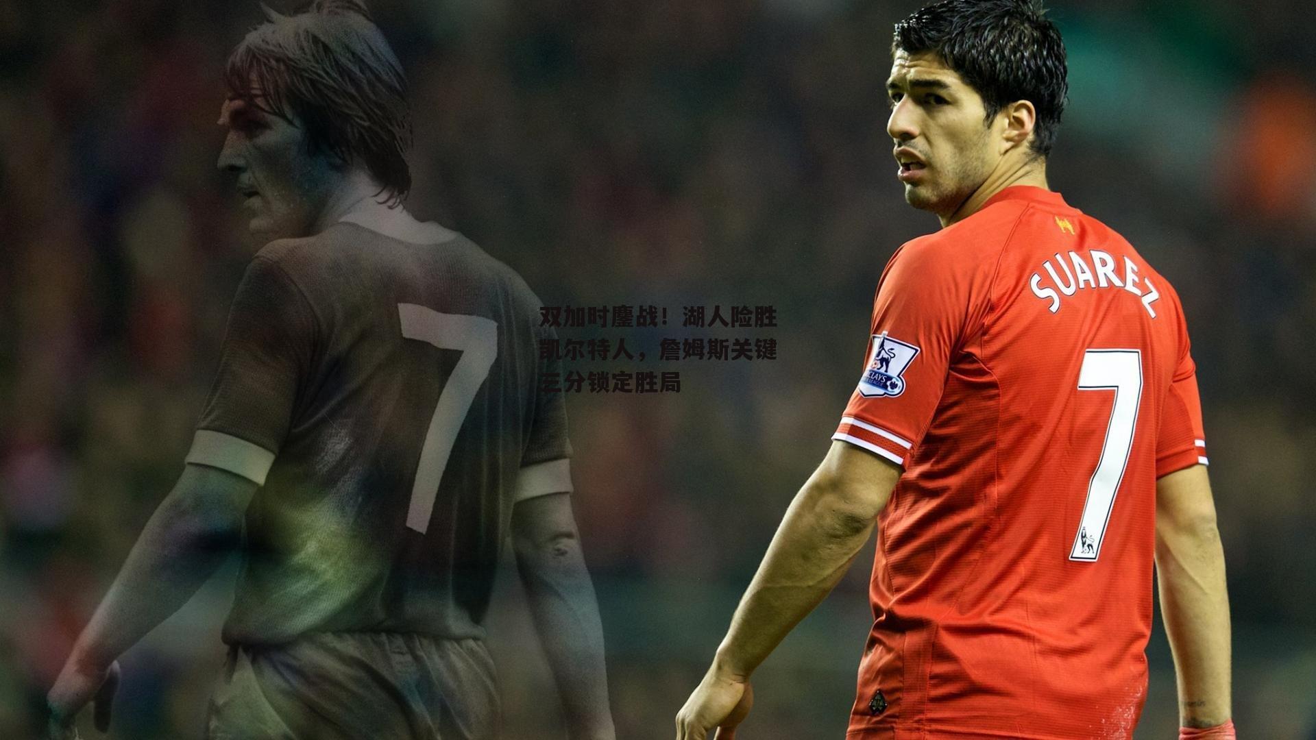 双加时鏖战！湖人险胜凯尔特人，詹姆斯关键三分锁定胜局