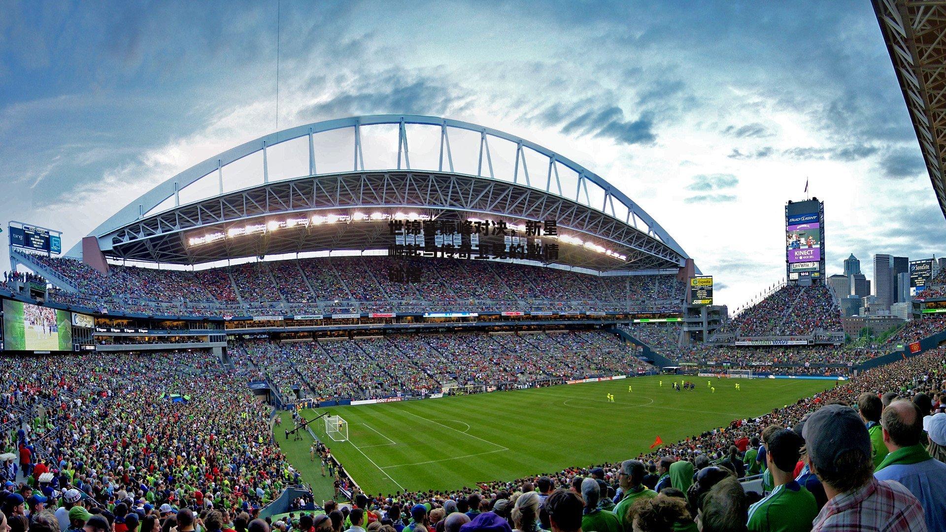 世锦赛巅峰对决,新星崛起与传奇卫冕的激情碰撞