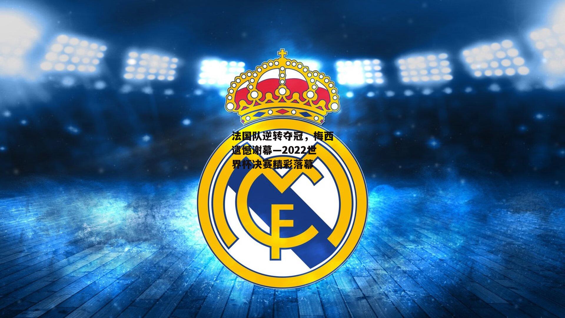 法国队逆转夺冠,梅西遗憾谢幕—2022世界杯决赛精彩落幕