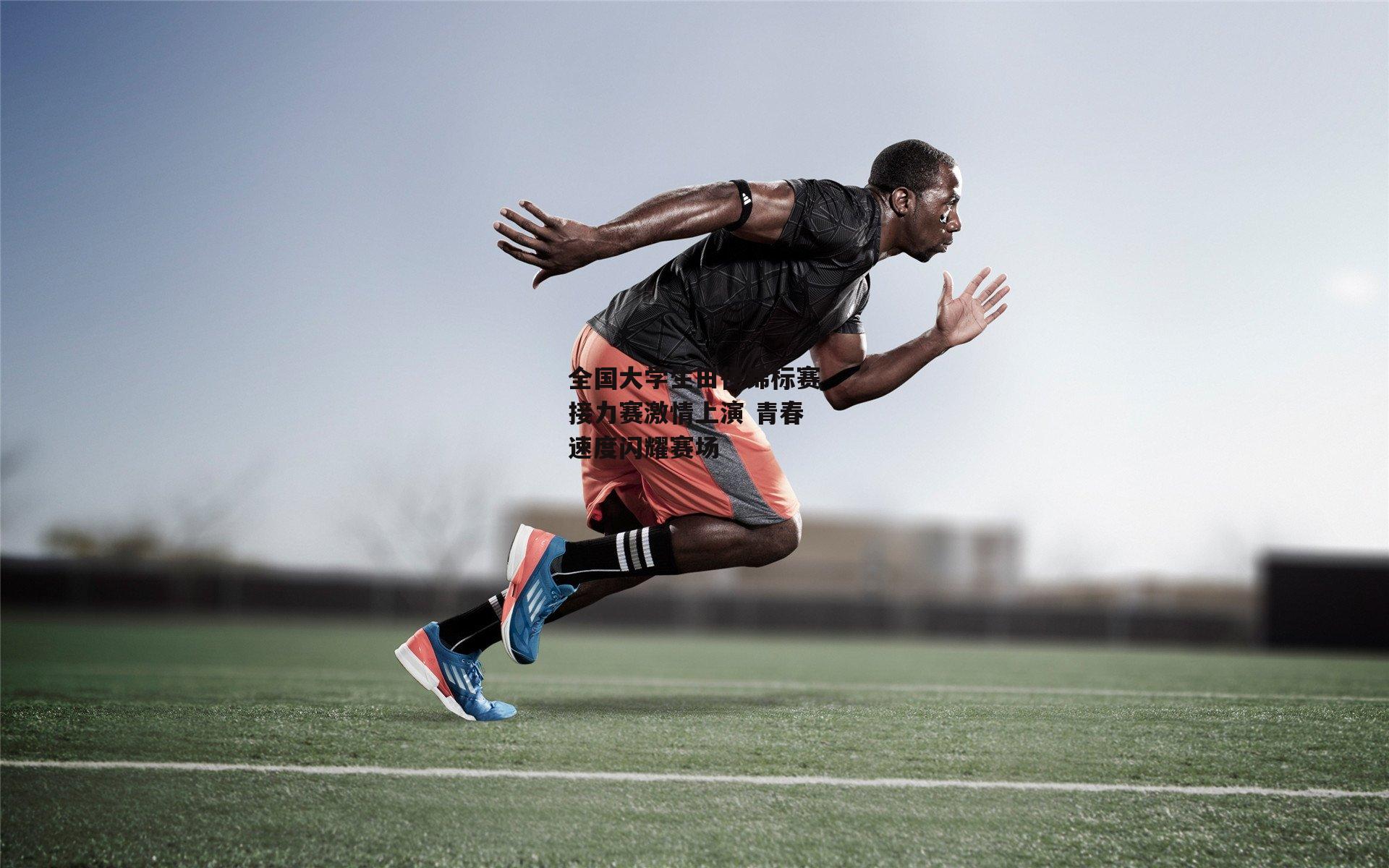 全国大学生田径锦标赛接力赛激情上演 青春速度闪耀赛场