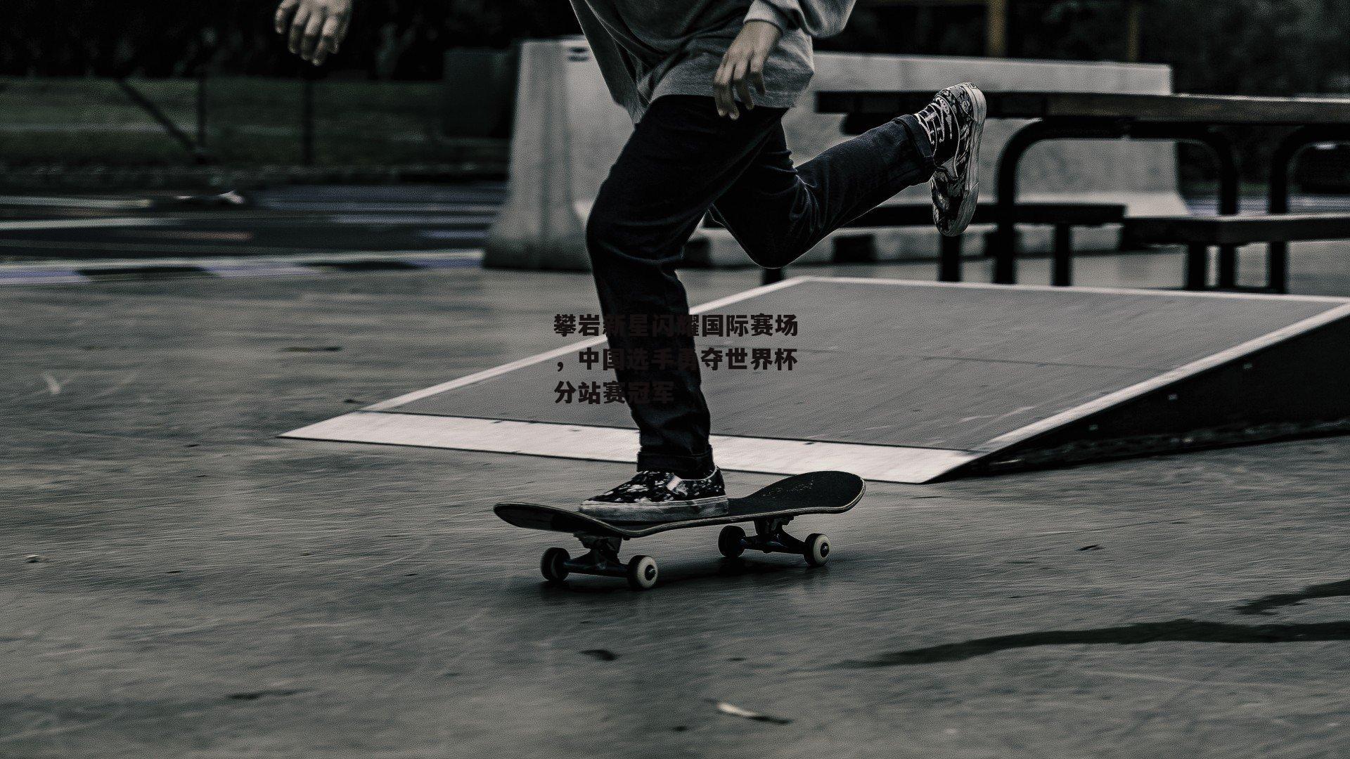 攀岩新星闪耀国际赛场，中国选手勇夺世界杯分站赛冠军